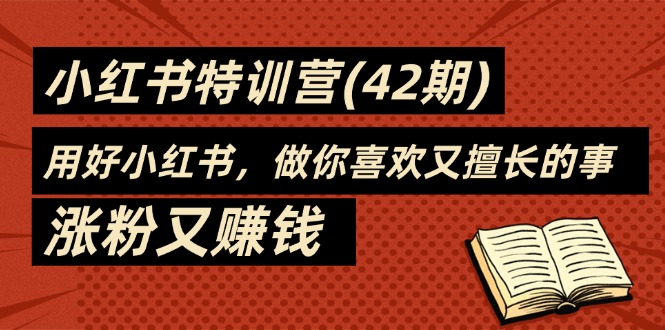 （11492期）35天-小红书特训营(42期)，用好小红书，做你喜欢又擅长的事，涨粉又赚钱-新星起源