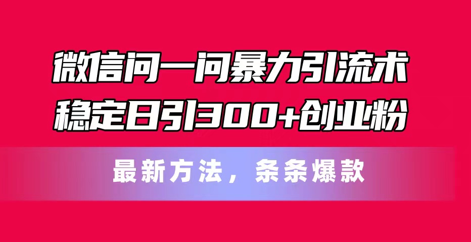 （11486期）微信问一问暴力引流术，稳定日引300+创业粉，最新方法，条条爆款-新星起源