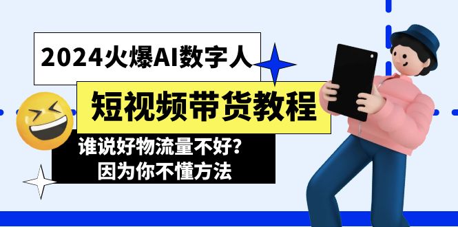 （11480期）2024火爆AI数字人短视频带货教程，谁说好物流量不好？因为你不懂方法-新星起源