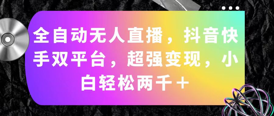 （11523期）全自动无人直播，抖音快手双平台，超强变现，小白轻松两千＋-新星起源