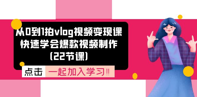 （11519期）从0到1拍vlog视频变现课：快速学会爆款视频制作（22节课）-新星起源