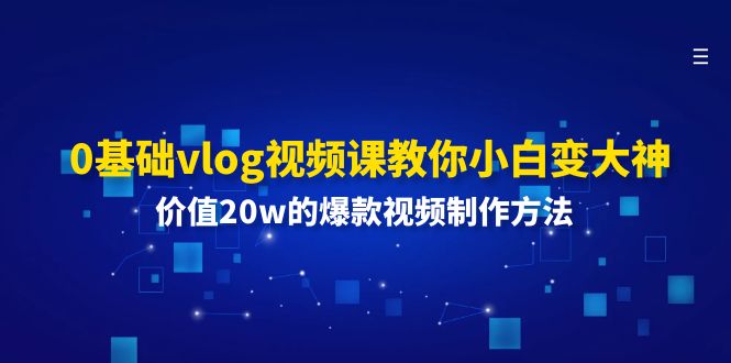 （11517期）0基础vlog视频课教你小白变大神：价值20w的爆款视频制作方法-新星起源