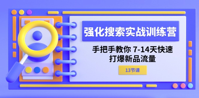 （11557期）强化 搜索实战训练营，手把手教你 7-14天快速-打爆新品流量（13节课）-新星起源