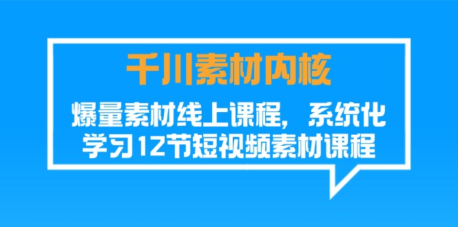 （11554期）千川素材-内核，爆量素材线上课程，系统化学习12节短视频素材课程-新星起源