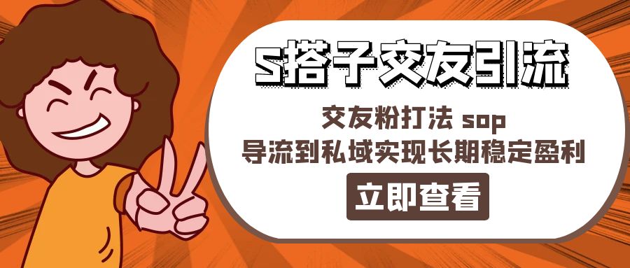 （11548期）某收费888-S搭子交友引流，交友粉打法 sop，导流到私域实现长期稳定盈利-新星起源