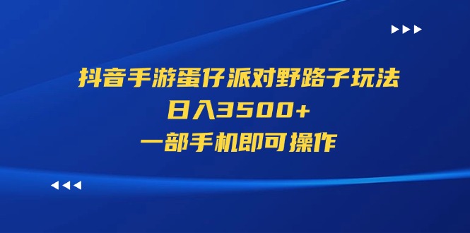 （11539期）抖音手游蛋仔派对野路子玩法，日入3500+，一部手机即可操作-新星起源