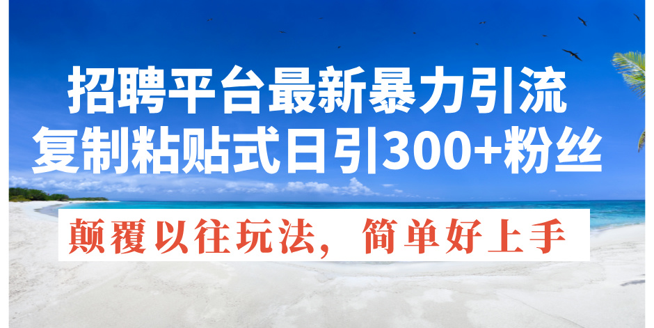 （11538期）招聘平台最新暴力引流，复制粘贴式日引300+粉丝，颠覆以往垃圾玩法，简…-新星起源