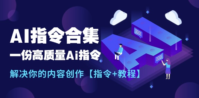 （11536期）最新AI指令合集，一份高质量Ai指令，解决你的内容创作【指令+教程】-新星起源