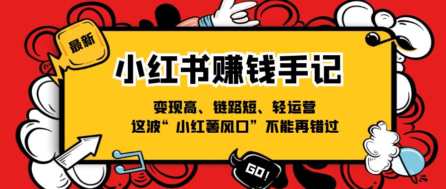 （11531期）小红书-赚钱手记，变现高、链路短、轻运营，这波“小红薯风口”不能再错过-新星起源