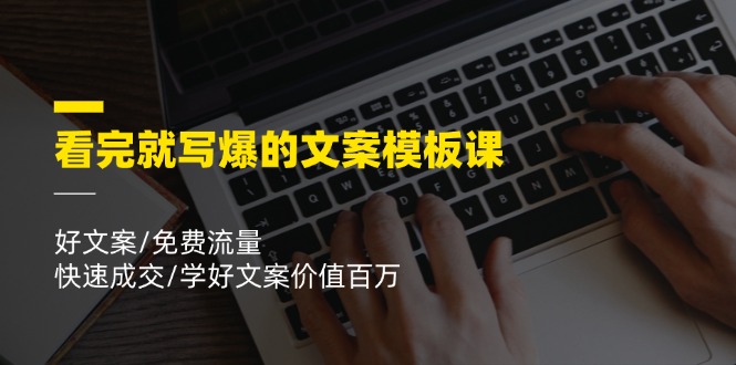 （11570期）看完就 写爆的文案模板课，好文案/免费流量/快速成交/学好文案价值百万-新星起源