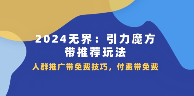 （11567期）2024 无界：引力魔方-带推荐玩法，人群推广带免费技巧，付费带免费-新星起源