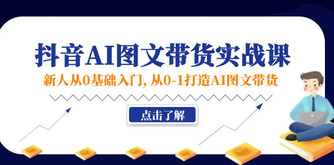 （11567期）新人从0基础入门，抖音-AI图文带货实战课，从0-1打造AI图文带货-新星起源