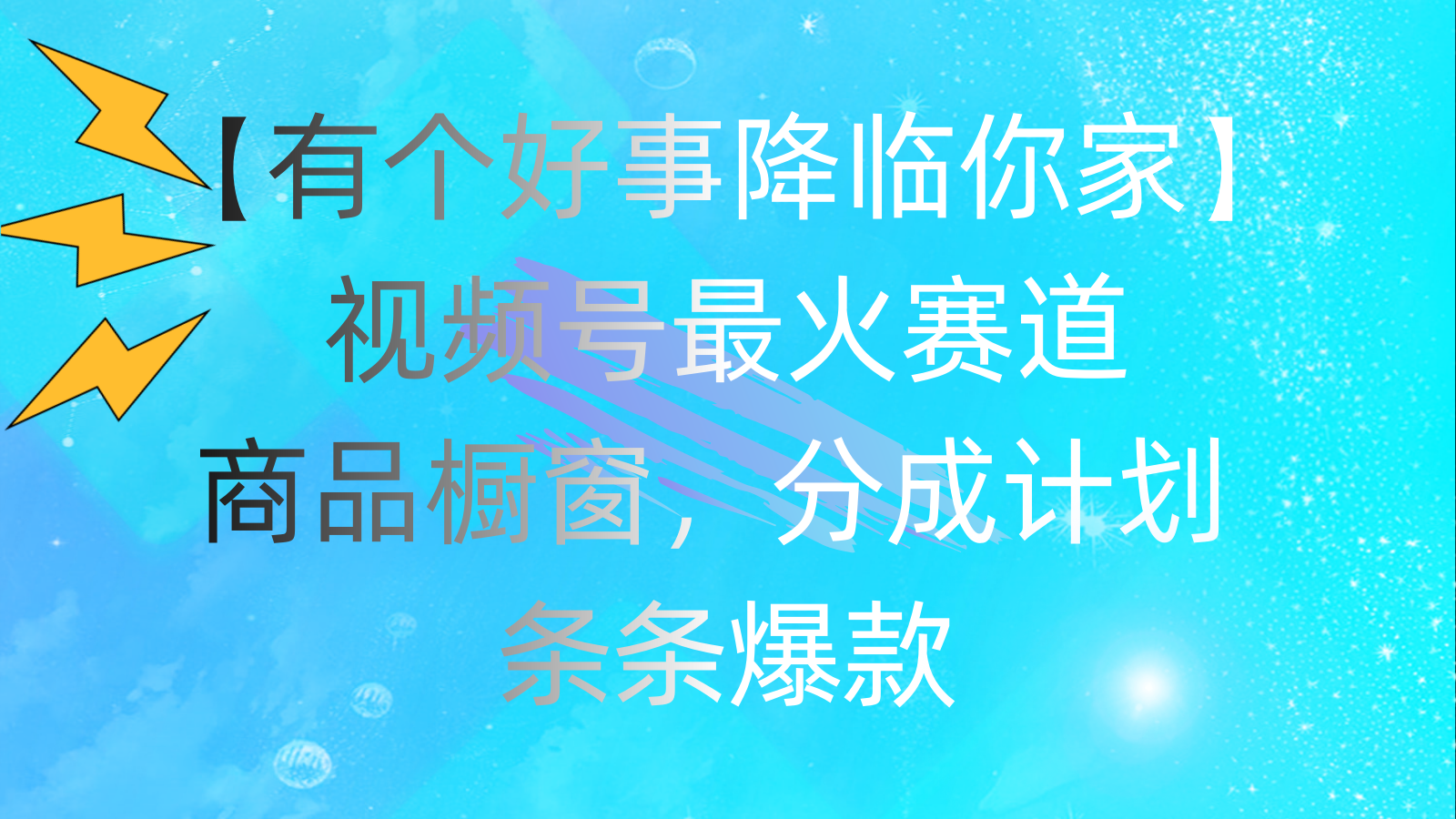 （11564期）有个好事 降临你家：视频号最火赛道，商品橱窗，分成计划 条条爆款，每…-新星起源