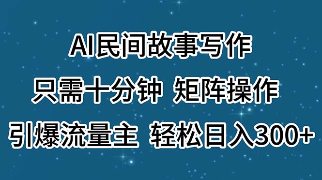 （11559期）AI民间故事写作，只需十分钟，矩阵操作，引爆流量主，轻松日入300+-新星起源