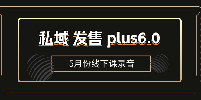 （11612期）私域 发售 plus6.0【5月份线下课录音】/全域套装 sop流程包，社群发售…-新星起源