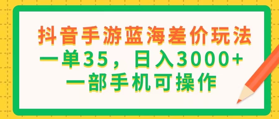 （11609期）抖音手游蓝海差价玩法，一单35，日入3000+，一部手机可操作-新星起源