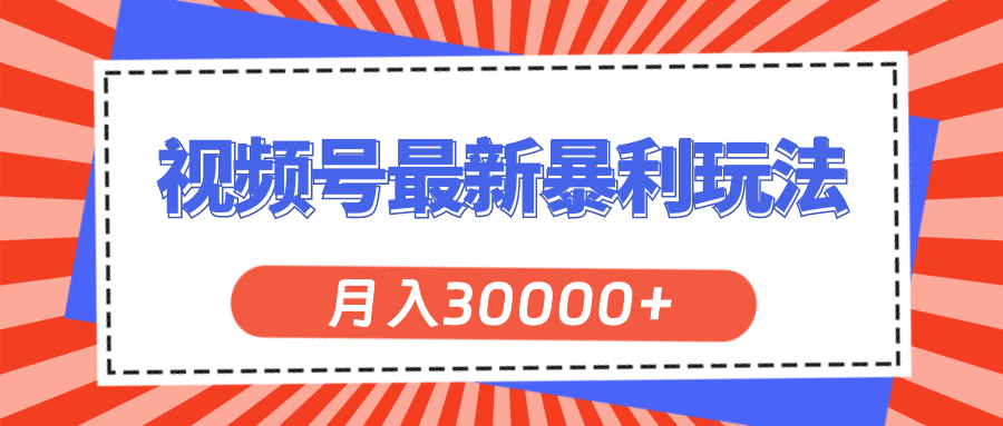 （11588期）视频号最新暴利玩法，轻松月入30000+-新星起源