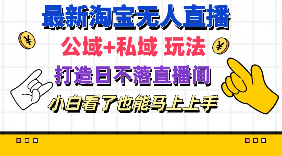 （11586期）最新淘宝无人直播 公域+私域玩法打造真正的日不落直播间 小白看了也能…-新星起源