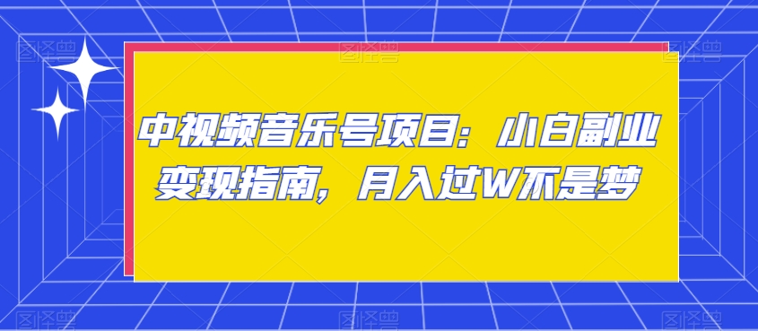 中视频音乐号项目：小白副业变现指南，月入过W不是梦【揭秘】-新星起源