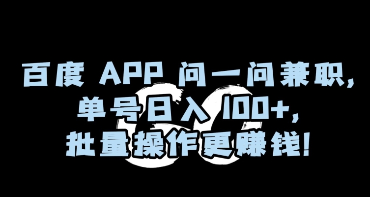 百度APP问一问兼职，单号日入100+，批量操作更赚钱【揭秘】-新星起源