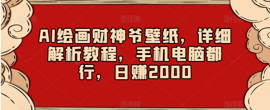 AI绘画财神爷壁纸，详细解析教程，手机电脑都行，日赚2000【揭秘】-新星起源