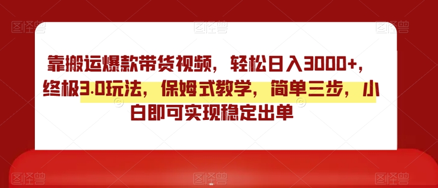 靠搬运爆款带货视频，轻松日入3000+，终极3.0玩法，保姆式教学，简单三步，小白即可实现稳定出单【揭秘】-新星起源