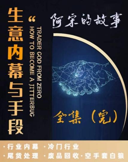 阿宋的故事·生意内幕与手段，行业内幕 冷门行业 尾货处理 废品回收 空手套白狼-新星起源