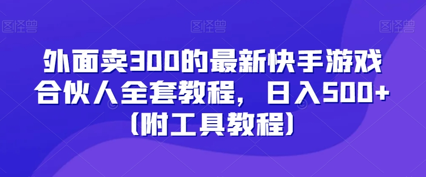 外面卖300的最新快手游戏合伙人全套教程，日入500+（附工具教程）-新星起源