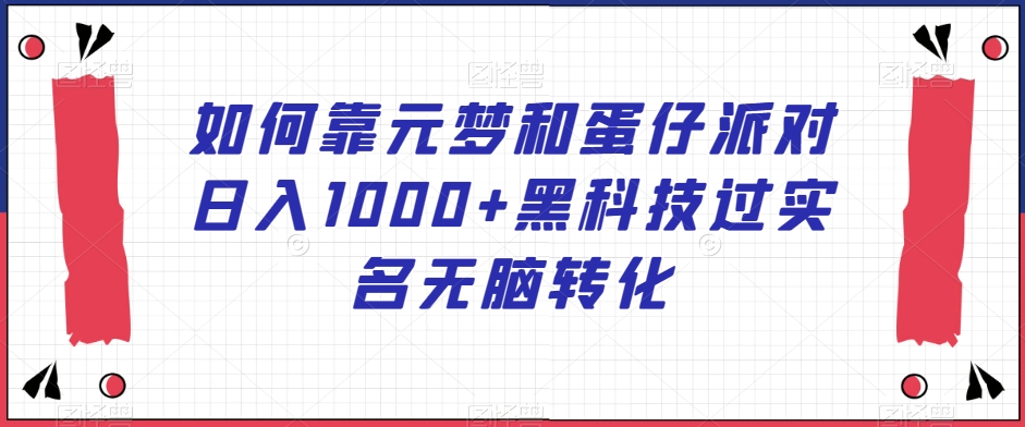 如何靠元梦和蛋仔派对日入1000+黑科技过实名无脑转化【揭秘】-新星起源