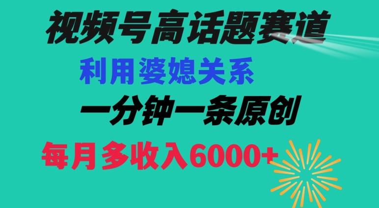 视频号流量赛道{婆媳关系}玩法话题高播放恐怖一分钟一条每月额外收入6000+【揭秘】-新星起源