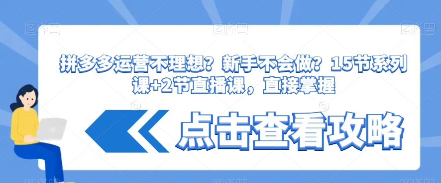 拼多多运营不理想？新手不会做？​15节系列课+2节直播课，直接掌握-新星起源