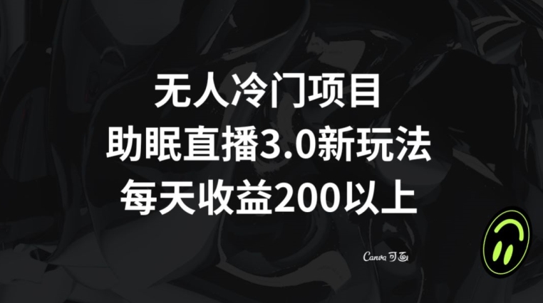 无人冷门项目，助眠直播3.0玩法，每天收益200+【揭秘】-新星起源