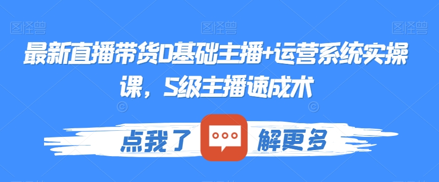 最新直播带货0基础主播+运营系统实操课，S级主播速成术-新星起源