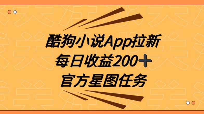 酷狗小说APP拉新，接抖音星图任务，保姆式教学每日收益200+【揭秘】-新星起源