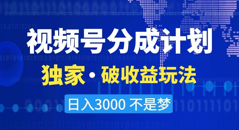 视频号分成计划，独家·破收益玩法，日入3000不是梦【揭秘】-新星起源