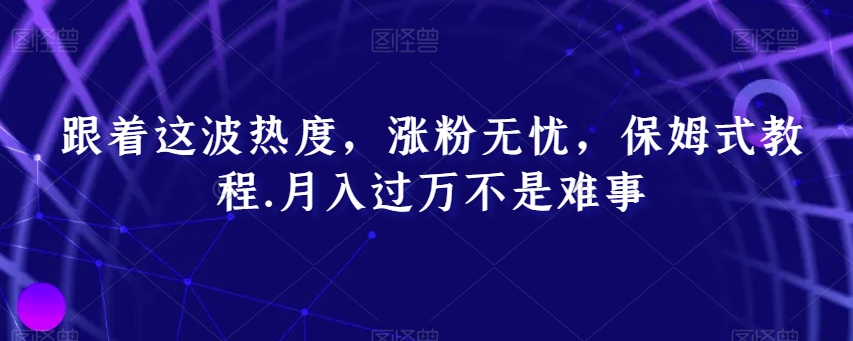 跟着这波热度，涨粉无忧，保姆式教程，月入过万不是难事【揭秘】-新星起源