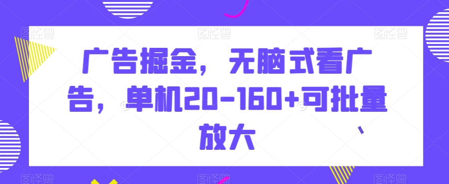 广告掘金，无脑式看广告，单机20-160+可批量放大【揭秘】-新星起源