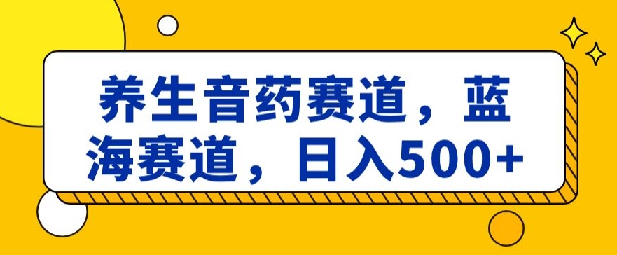 养生音药赛道，蓝海赛道，日入500+【揭秘】-新星起源