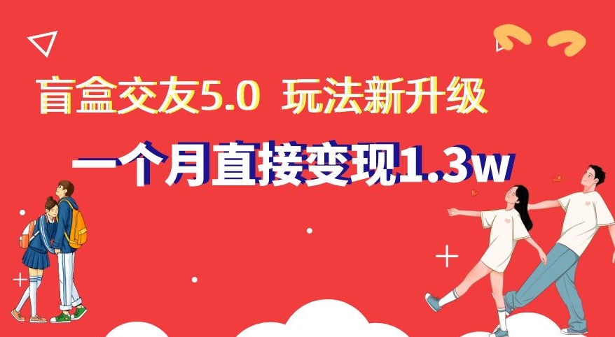 盲盒交友5.0，玩法全新升级，一个月直接变现1.3W，新手小白轻松上手【揭秘】-新星起源