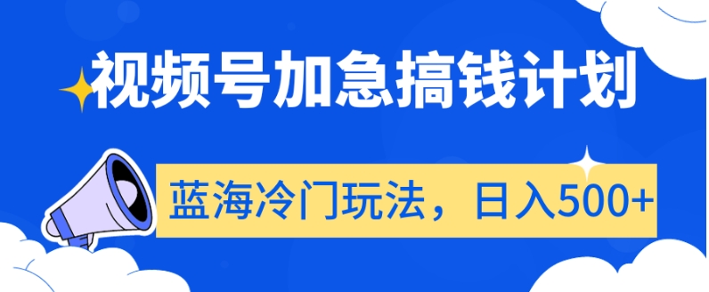 视频号加急搞钱计划，蓝海冷门玩法，日入500+【揭秘】-新星起源