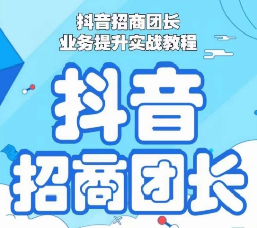 抖音招商团长业务提升实战教程，抖音招商团长如何实现躺赚-新星起源