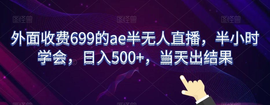 外面收费699的ae半无人直播，半小时学会，日入500+，当天出结果【揭秘】-新星起源