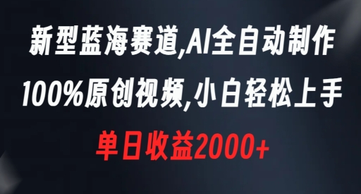 新型蓝海赛道，AI全自动制作，100%原创视频，小白轻松上手，单日收益2000+【揭秘】-新星起源