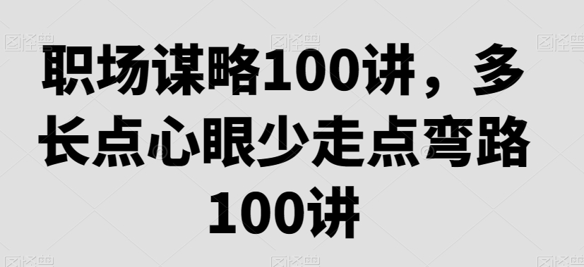 职场谋略100讲，多长点心眼少走点弯路-新星起源