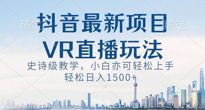 抖音最新VR直播玩法，史诗级教学，小白也可轻松上手轻松日入1500+【揭秘】-新星起源