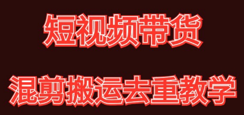 混剪去重短视频带货玩法，混剪搬运简单过原创思路分享-新星起源