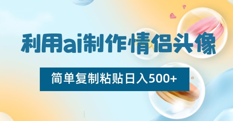 利用ai制作情侣头像，简单复制粘贴日入500+【揭秘】-新星起源