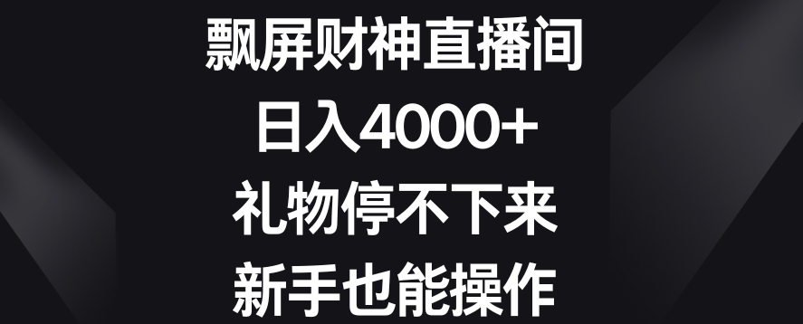 飘屏财神直播间，日入4000+，礼物停不下来，新手也能操作【揭秘】-新星起源