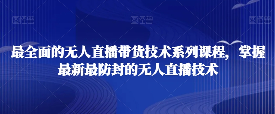 最全面的无人直播‮货带‬技术系‮课列‬程，掌握最新最防封的无人直播技术-新星起源