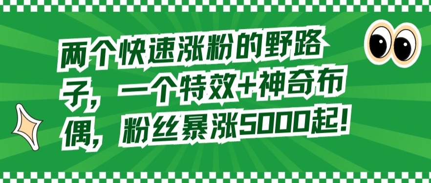 两个快速涨粉的野路子，一个特效+神奇布偶，粉丝暴涨5000起【揭秘】-新星起源